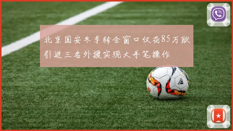 北京国安冬季转会窗口仅花85万欧引进三名外援实现大手笔操作
