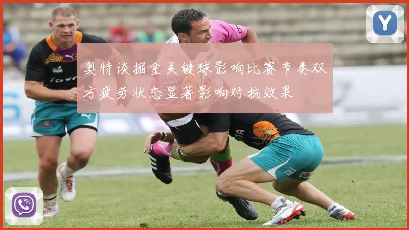 奥特谈掘金关键球影响比赛节奏双方疲劳状态显著影响对抗效果