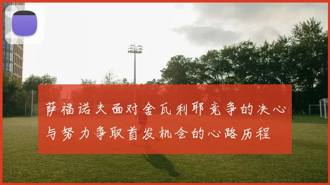 萨福诺夫面对舍瓦利耶竞争的决心与努力争取首发机会的心路历程