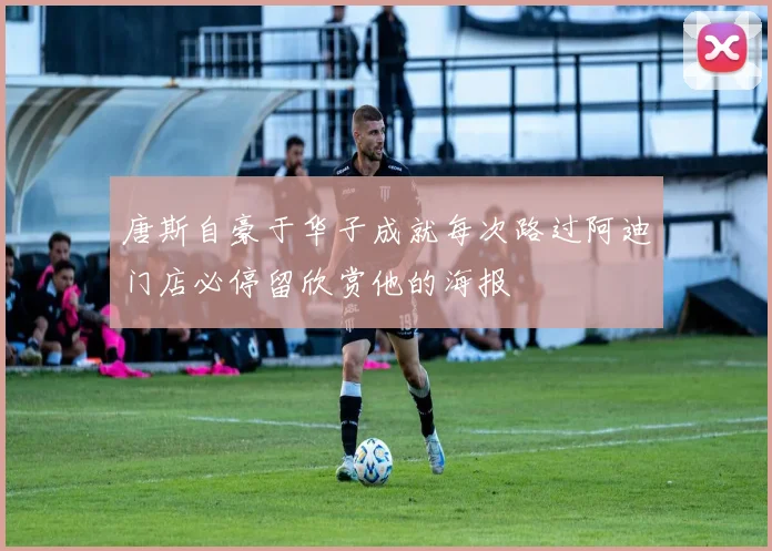 唐斯自豪于华子成就每次路过阿迪门店必停留欣赏他的海报
