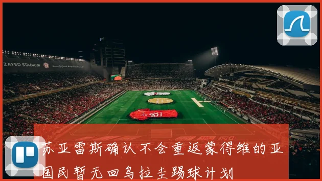 苏亚雷斯确认不会重返蒙得维的亚国民暂无回乌拉圭踢球计划