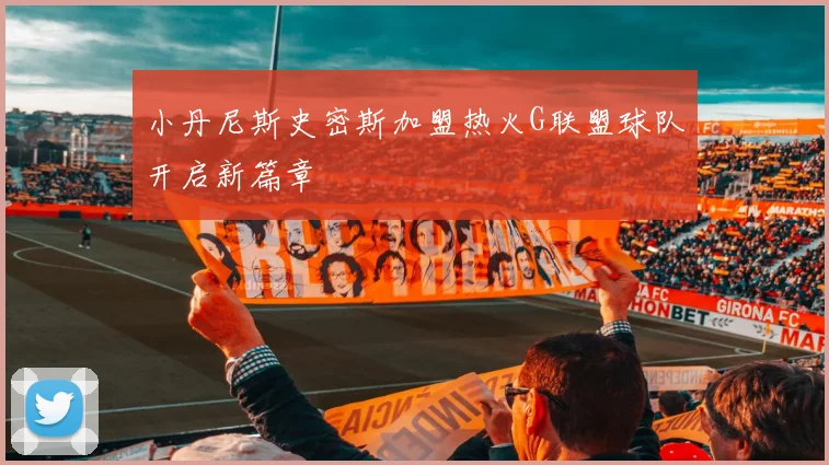 小丹尼斯史密斯加盟热火G联盟球队开启新篇章