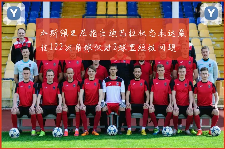 加斯佩里尼指出迪巴拉状态未达最佳122次角球仅进2球显短板问题