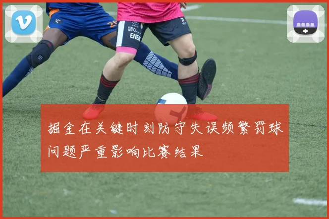 掘金在关键时刻防守失误频繁罚球问题严重影响比赛结果