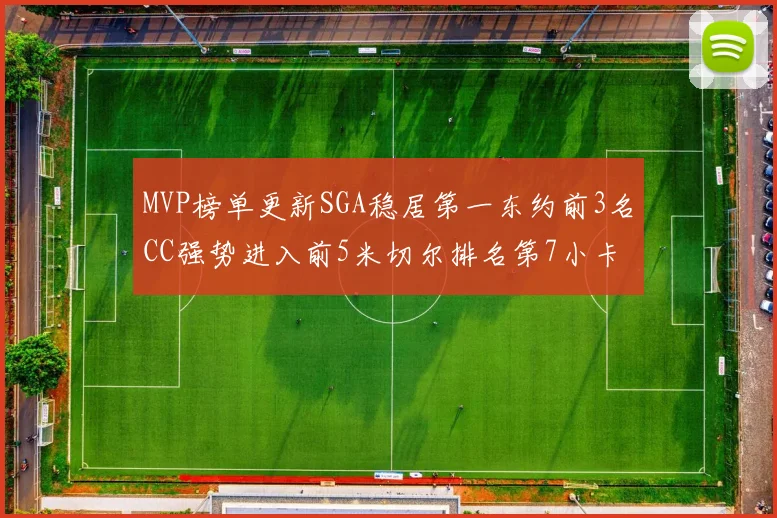 MVP榜单更新SGA稳居第一东约前3名CC强势进入前5米切尔排名第7小卡获提名