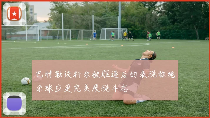 巴特勒谈科尔被驱逐后的表现称绝杀球应更完美展现斗志