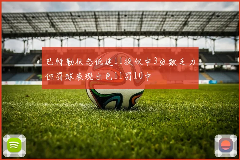 巴特勒状态低迷11投仅中3分数乏力但罚球表现出色11罚10中