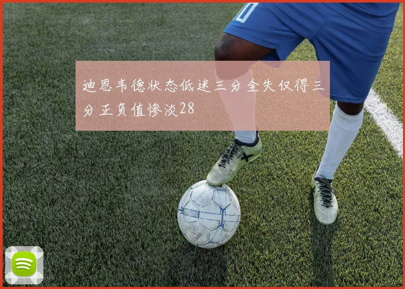 迪恩韦德状态低迷三分全失仅得三分正负值惨淡28