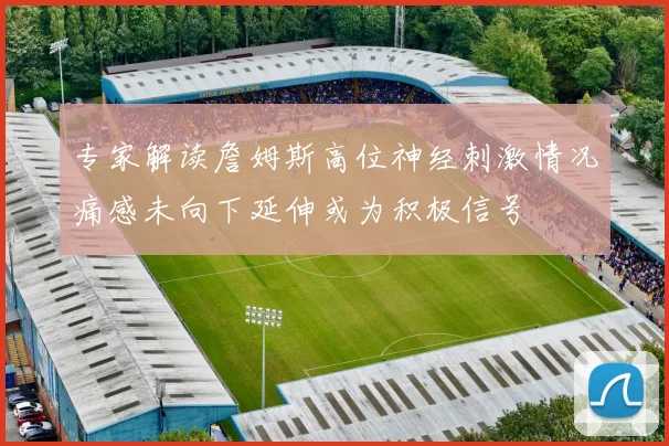 专家解读詹姆斯高位神经刺激情况痛感未向下延伸或为积极信号