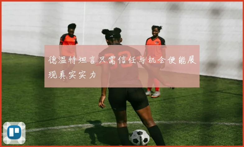 德温特坦言只需信任与机会便能展现真实实力