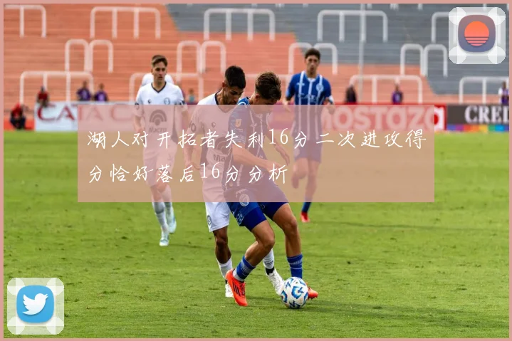 湖人对开拓者失利16分二次进攻得分恰好落后16分分析