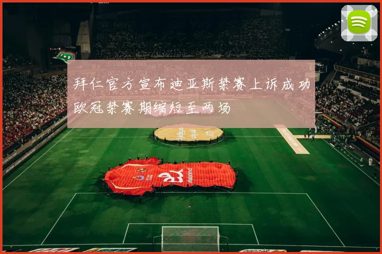 拜仁官方宣布迪亚斯禁赛上诉成功欧冠禁赛期缩短至两场