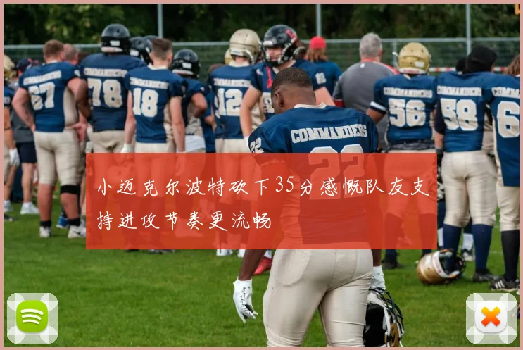 小迈克尔波特砍下35分感慨队友支持进攻节奏更流畅