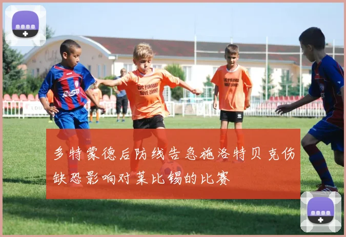多特蒙德后防线告急施洛特贝克伤缺恐影响对莱比锡的比赛