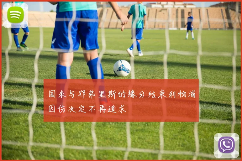 国米与邓弗里斯的缘分结束利物浦因伤决定不再追求