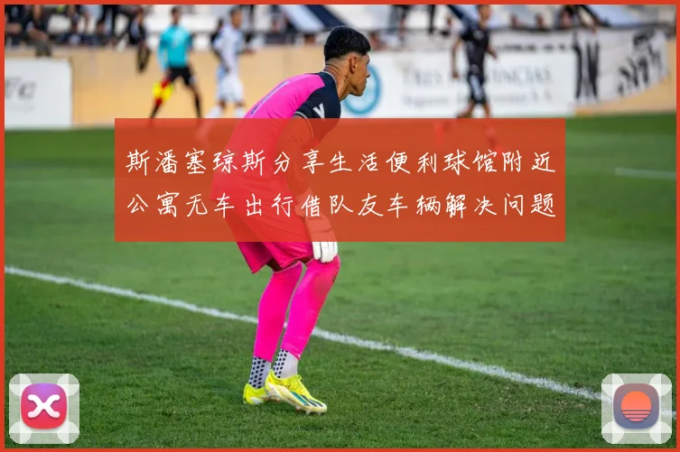 斯潘塞琼斯分享生活便利球馆附近公寓无车出行借队友车辆解决问题