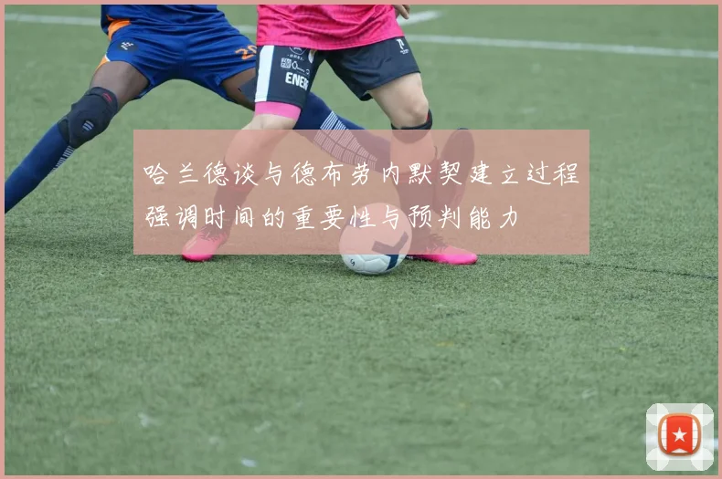 哈兰德谈与德布劳内默契建立过程强调时间的重要性与预判能力