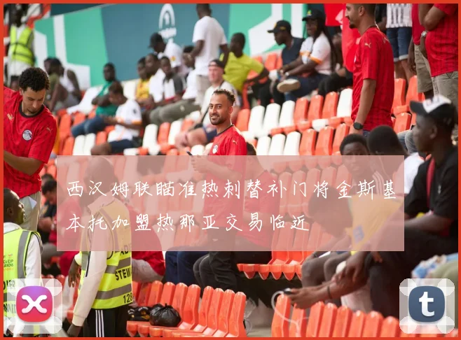 西汉姆联瞄准热刺替补门将金斯基本托加盟热那亚交易临近