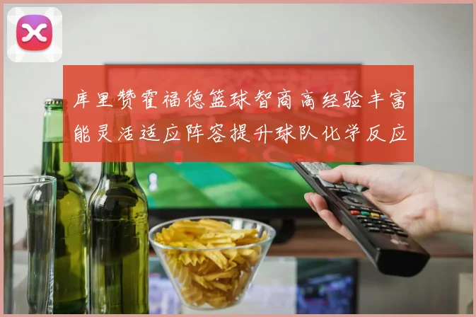 库里赞霍福德篮球智商高经验丰富能灵活适应阵容提升球队化学反应