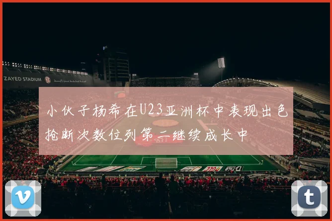 小伙子杨希在U23亚洲杯中表现出色抢断次数位列第二继续成长中