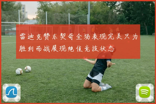 雷迪克赞东契奇全场表现完美只为胜利而战展现绝佳竞技状态