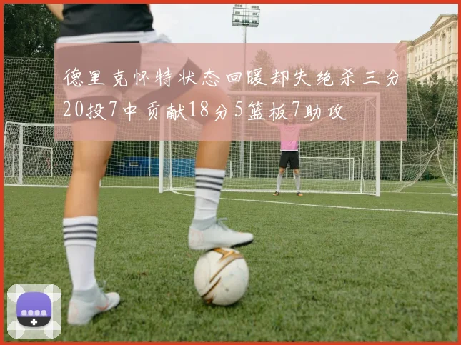 德里克怀特状态回暖却失绝杀三分20投7中贡献18分5篮板7助攻